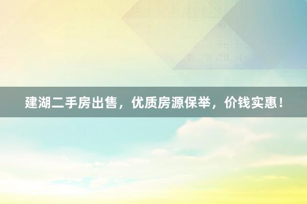建湖二手房出售，优质房源保举，价钱实惠！