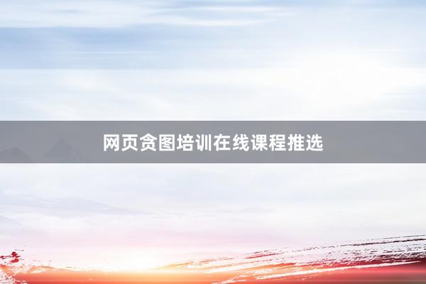 网页贪图培训在线课程推选