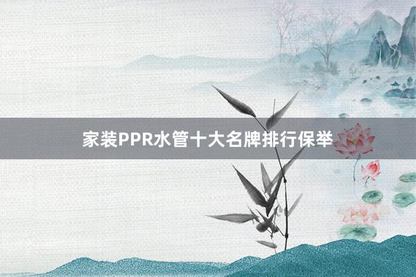 家装PPR水管十大名牌排行保举
