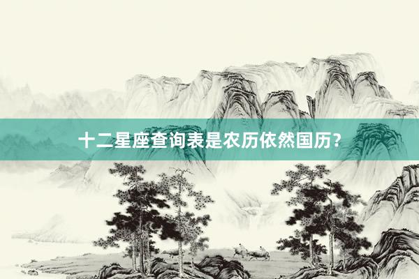 十二星座查询表是农历依然国历？