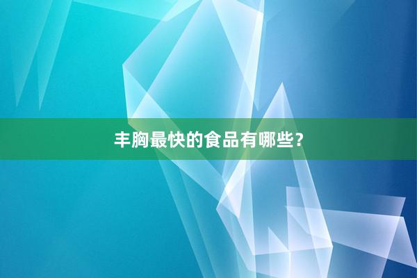 丰胸最快的食品有哪些？